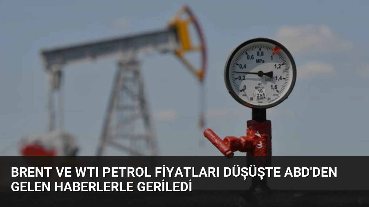 Brent ve WTI Petrol Fiyatları Düşüşte ABD’den Gelen Haberlerle Geriledi