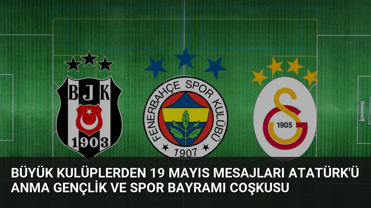 Büyük Kulüplerden 19 Mayıs Mesajları Atatürk’ü Anma Gençlik ve Spor Bayramı Coşkusu