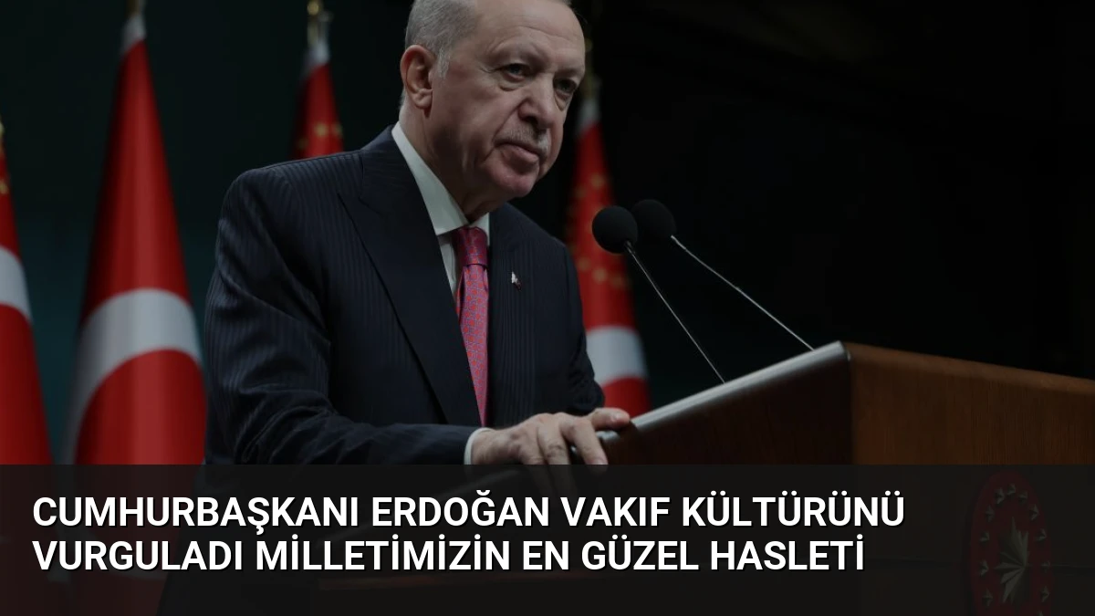 Cumhurbaşkanı Erdoğan Vakıf Kültürünü Vurguladı Milletimizin En Güzel Hasleti