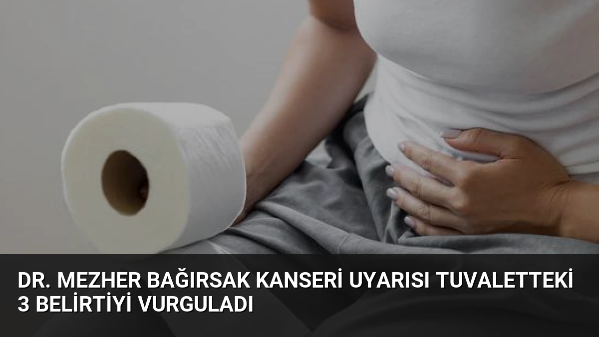 Dr. Mezher Bağırsak Kanseri Uyarısı Tuvaletteki 3 Belirtiyi Vurguladı