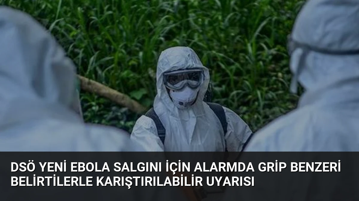 DSÖ Yeni Ebola Salgını İçin Alarmda Grip Benzeri Belirtilerle Karıştırılabilir Uyarısı