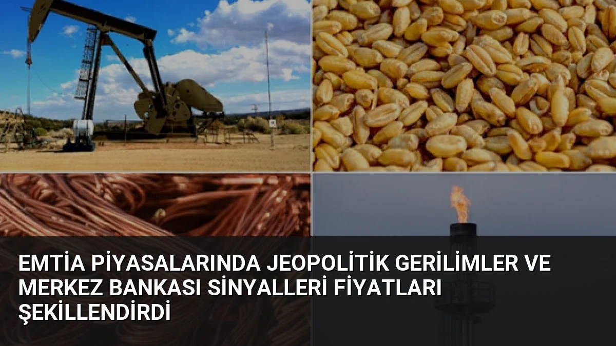 Emtia Piyasalarında Jeopolitik Gerilimler ve Merkez Bankası Sinyalleri Fiyatları Şekillendirdi