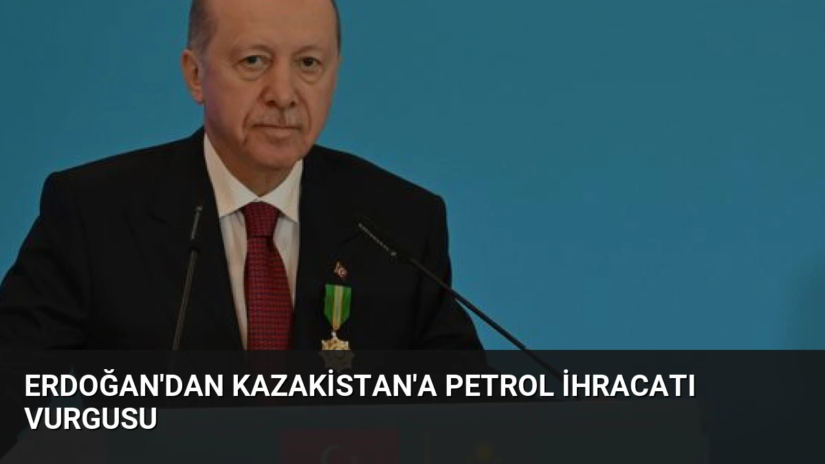 Erdoğan’dan Kazakistan’a Petrol İhracatı Vurgusu