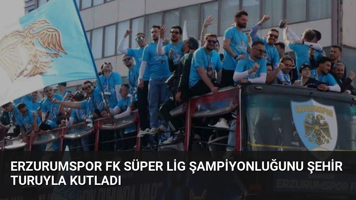 Erzurumspor FK Süper Lig Şampiyonluğunu Şehir Turuyla Kutladı