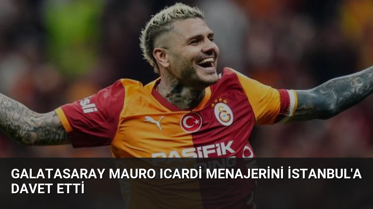 Galatasaray Mauro Icardi Menajerini İstanbul’a Davet Etti