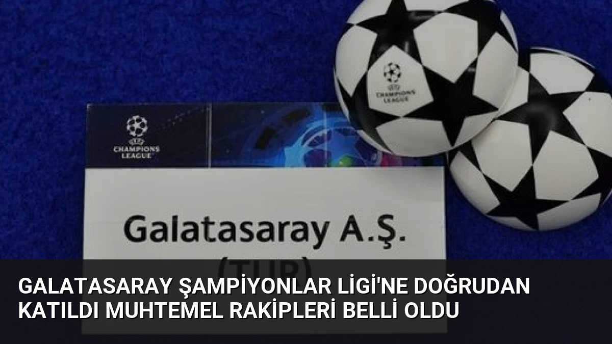 Galatasaray Şampiyonlar Ligi’ne Doğrudan Katıldı Muhtemel Rakipleri Belli Oldu