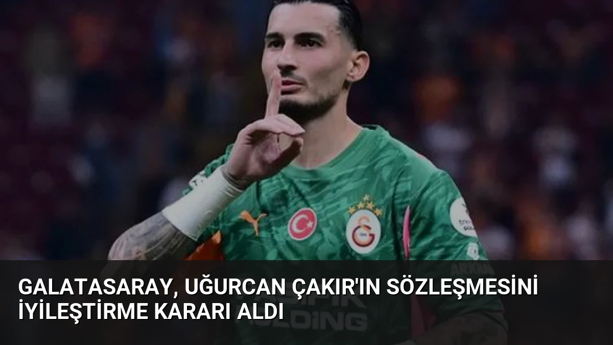 Galatasaray, Uğurcan Çakır’ın Sözleşmesini İyileştirme Kararı Aldı