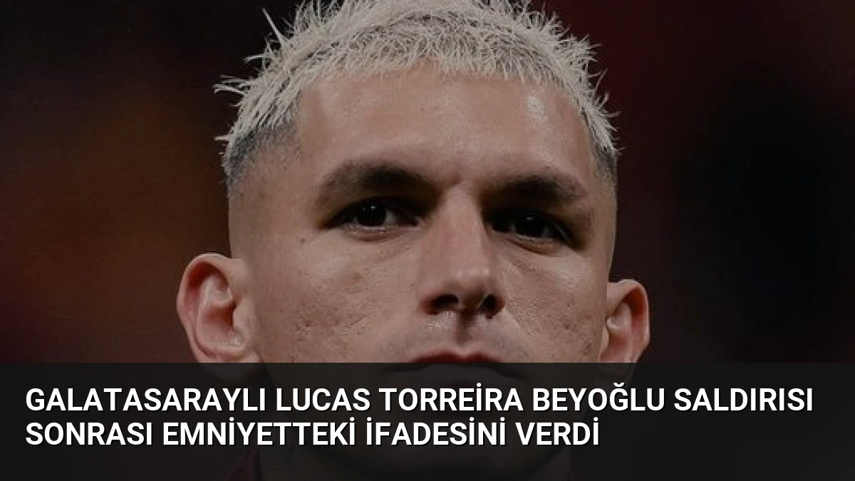 Galatasaraylı Lucas Torreira Beyoğlu Saldırısı Sonrası Emniyetteki İfadesini Verdi