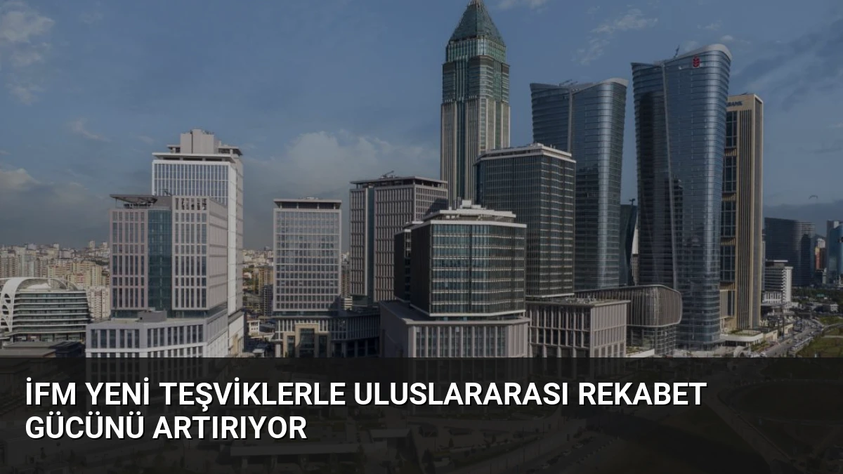 İFM Yeni Teşviklerle Uluslararası Rekabet Gücünü Artırıyor