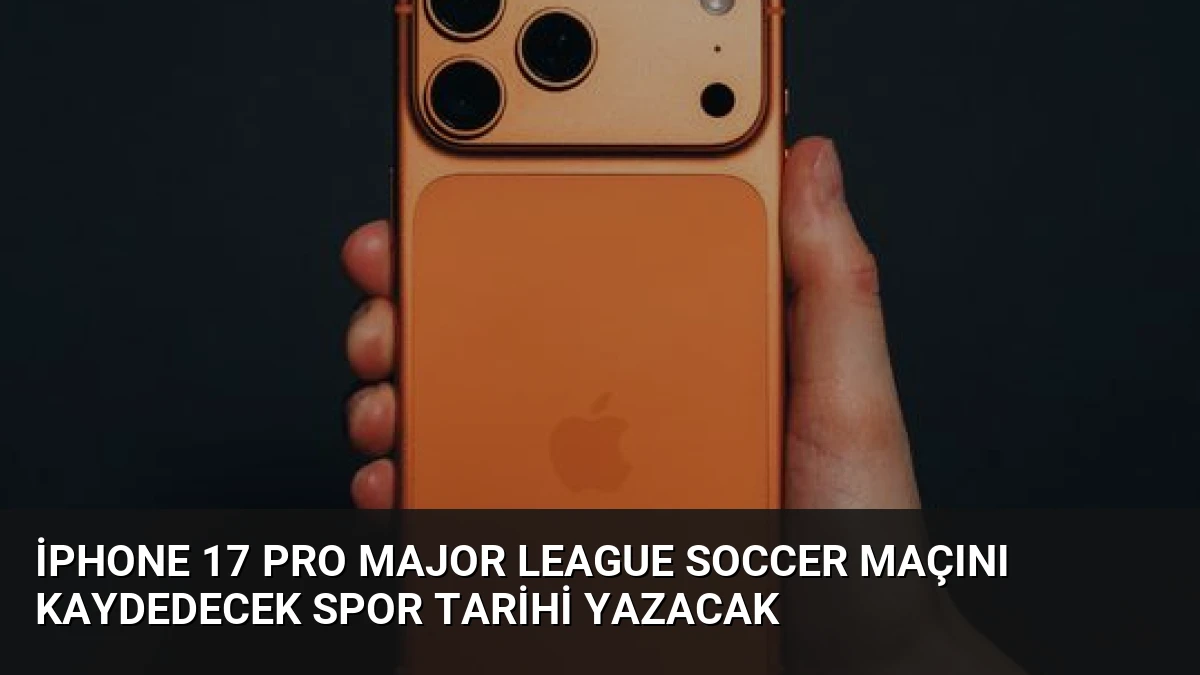 iPhone 17 Pro Major League Soccer Maçını Kaydedecek Spor Tarihi Yazacak