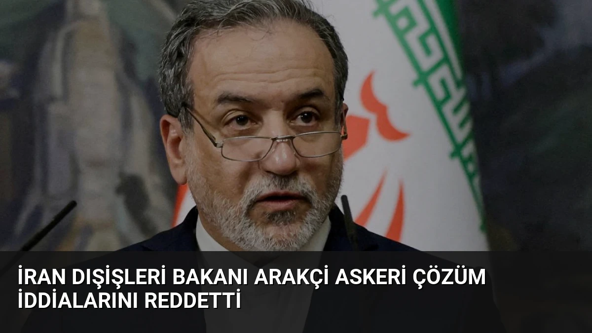 İran Dışişleri Bakanı Arakçi Askeri Çözüm İddialarını Reddetti