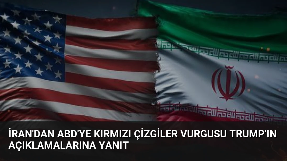 İran’dan ABD’ye Kırmızı Çizgiler Vurgusu Trump’ın Açıklamalarına Yanıt