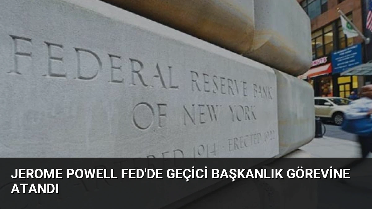 Jerome Powell Fed’de Geçici Başkanlık Görevine Atandı