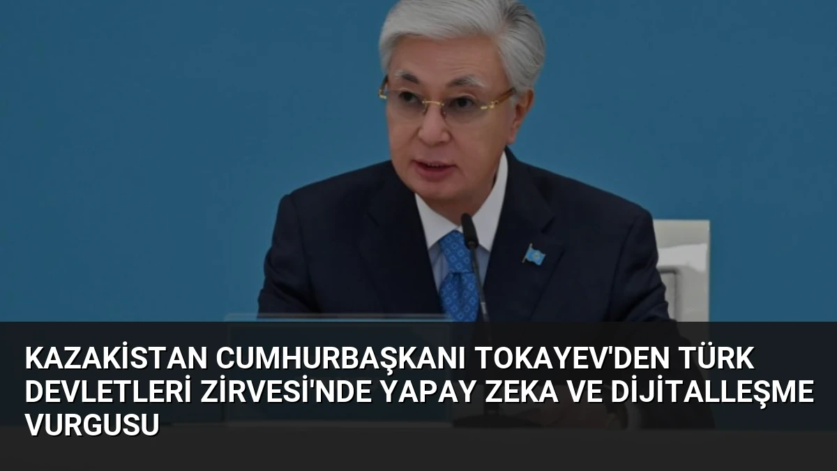 Kazakistan Cumhurbaşkanı Tokayev’den Türk Devletleri Zirvesi’nde Yapay Zeka ve Dijitalleşme Vurgusu
