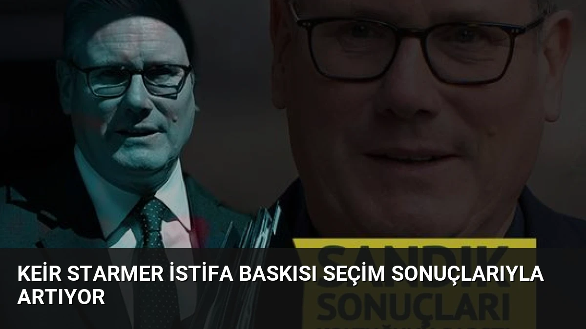 Keir Starmer İstifa Baskısı Seçim Sonuçlarıyla Artıyor