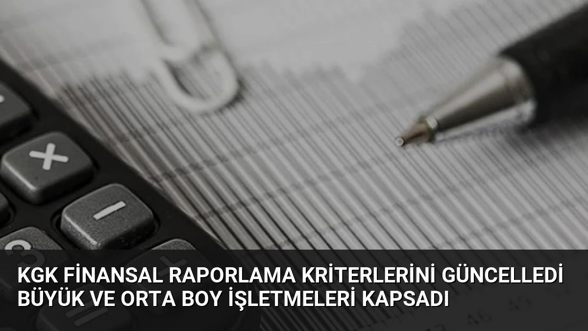 KGK Finansal Raporlama Kriterlerini Güncelledi Büyük ve Orta Boy İşletmeleri Kapsadı