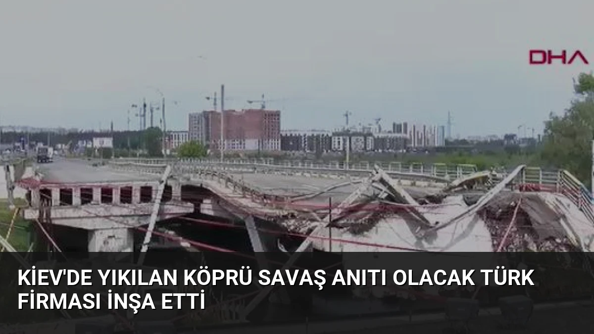 Kiev’de Yıkılan Köprü Savaş Anıtı Olacak Türk Firması İnşa Etti