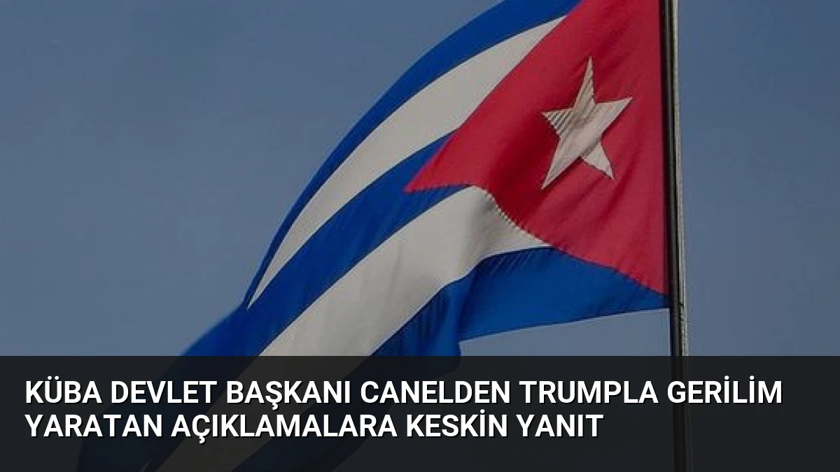 Küba Devlet Başkanı Canelden Trumpla Gerilim Yaratan Açıklamalara Keskin Yanıt