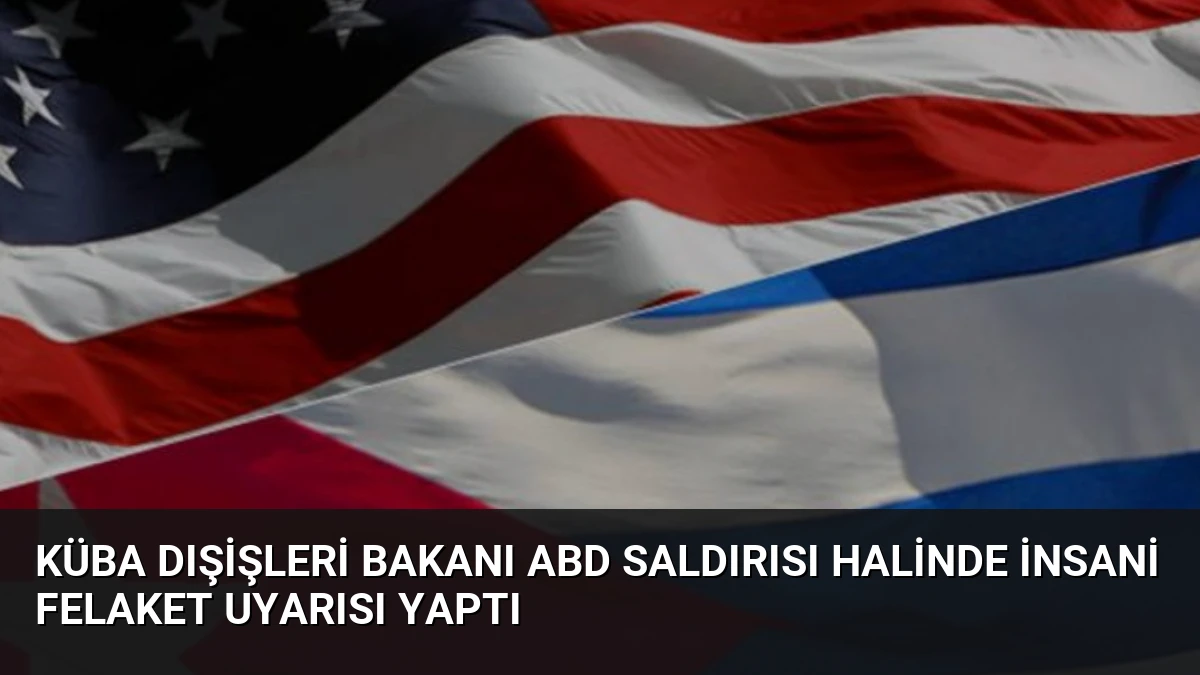 Küba Dışişleri Bakanı ABD Saldırısı Halinde İnsani Felaket Uyarısı Yaptı