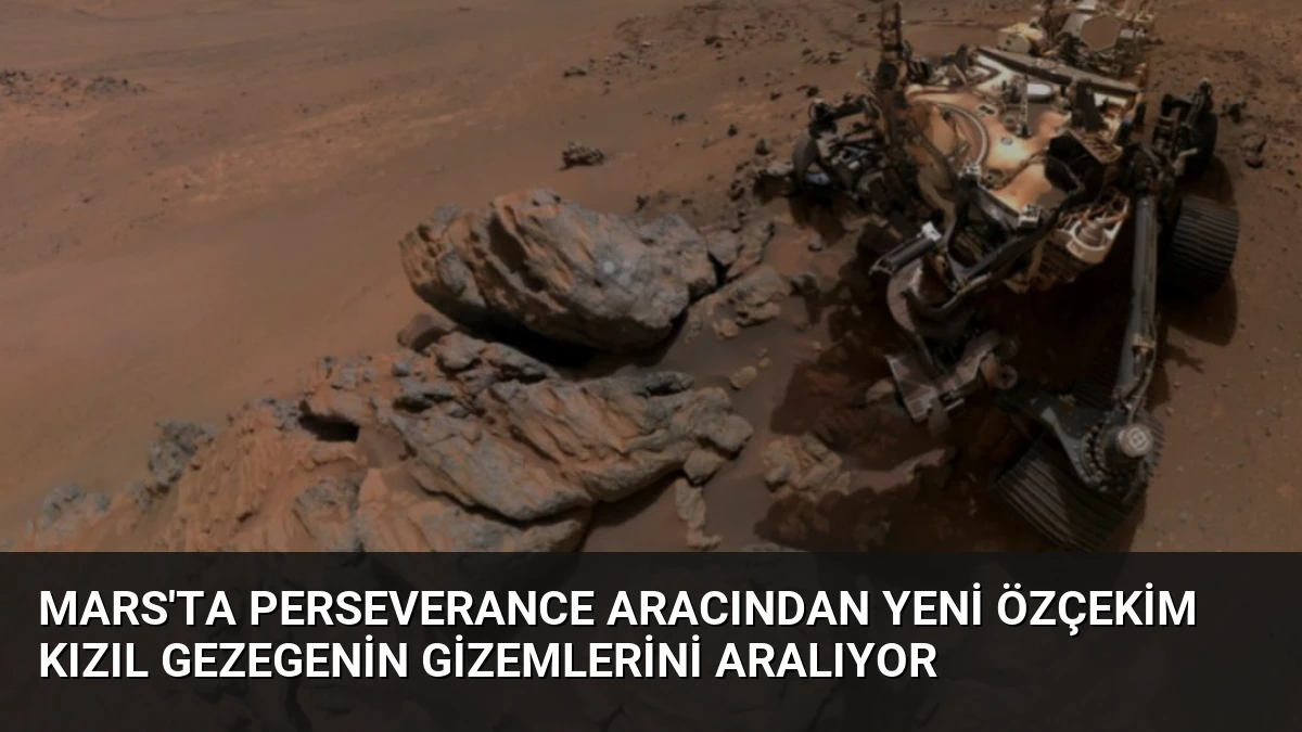 Mars’ta Perseverance Aracından Yeni Özçekim Kızıl Gezegenin Gizemlerini Aralıyor