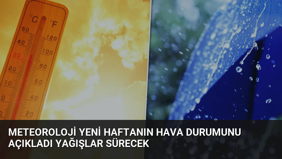 Meteoroloji Yeni Haftanın Hava Durumunu Açıkladı Yağışlar Sürecek
