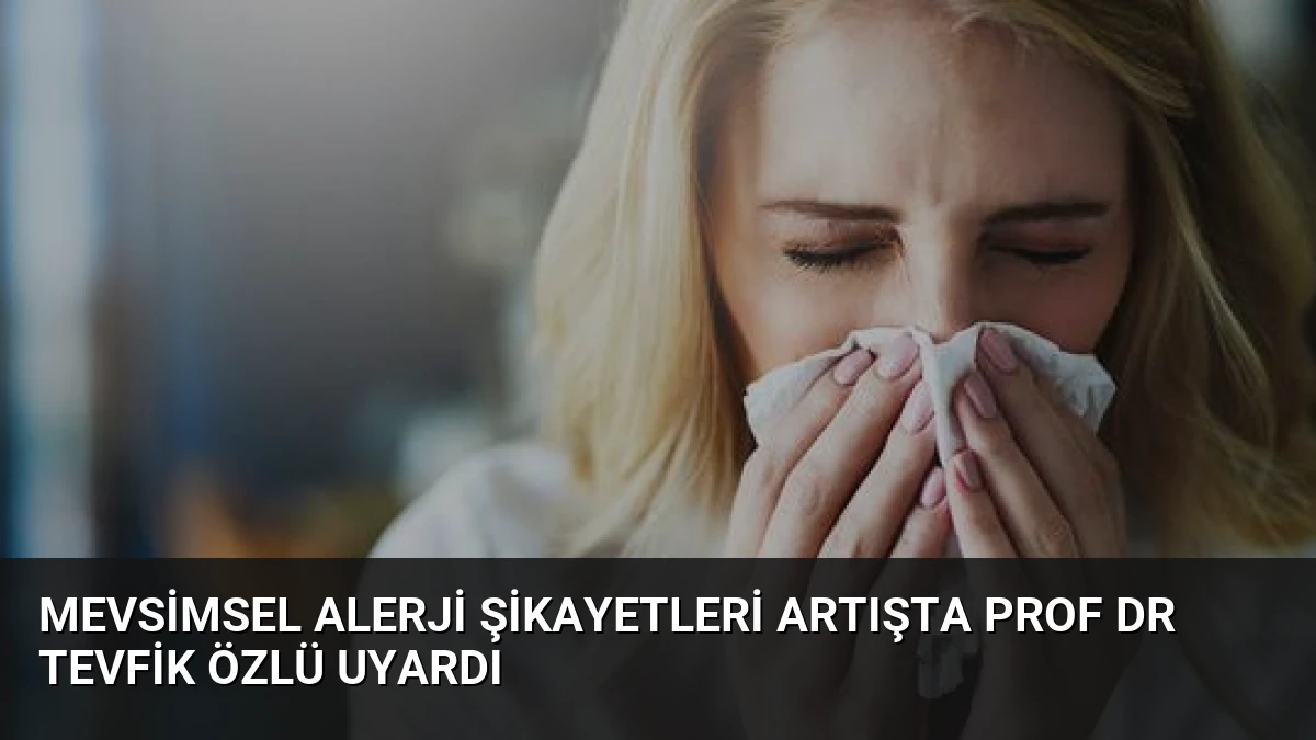 Mevsimsel Alerji Şikayetleri Artışta Prof Dr Tevfik Özlü Uyardı