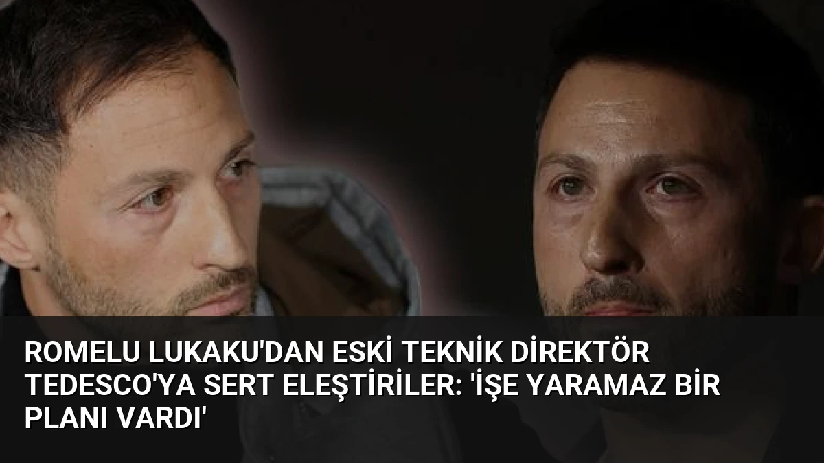 Romelu Lukaku’dan Eski Teknik Direktör Tedesco’ya Sert Eleştiriler: ‘İşe Yaramaz Bir Planı Vardı’