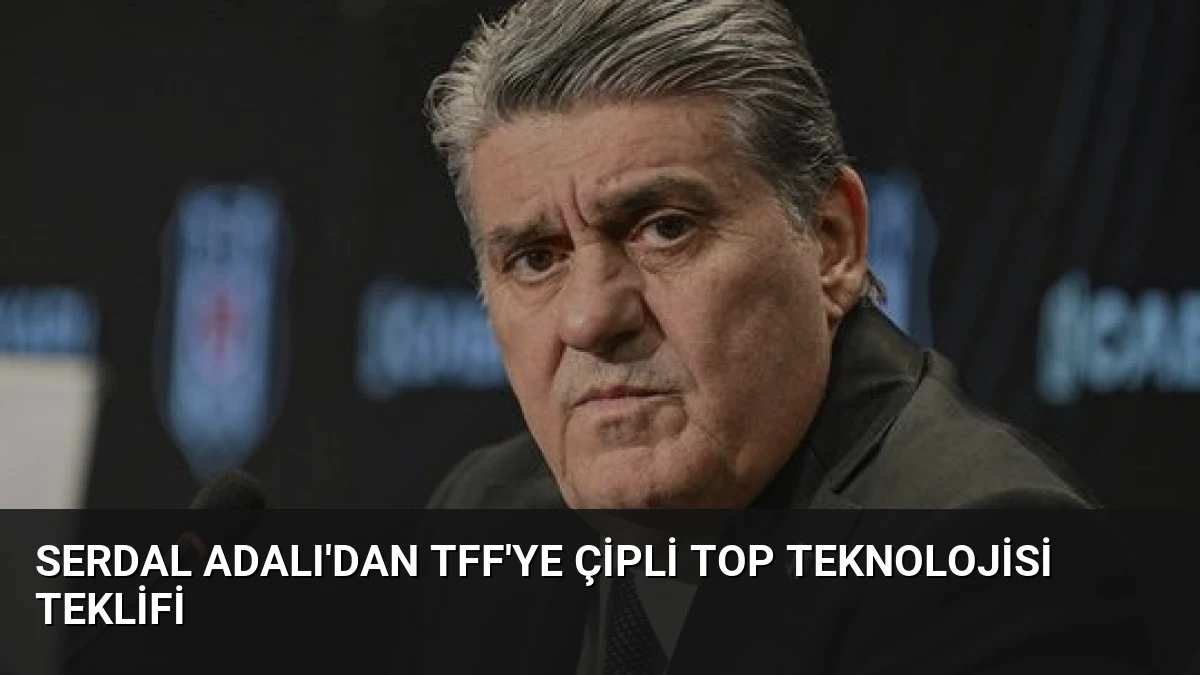Serdal Adalı’dan TFF’ye Çipli Top Teknolojisi Teklifi