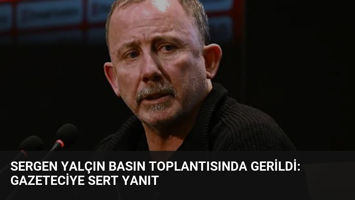 Sergen Yalçın Basın Toplantısında Gerildi: Gazeteciye Sert Yanıt