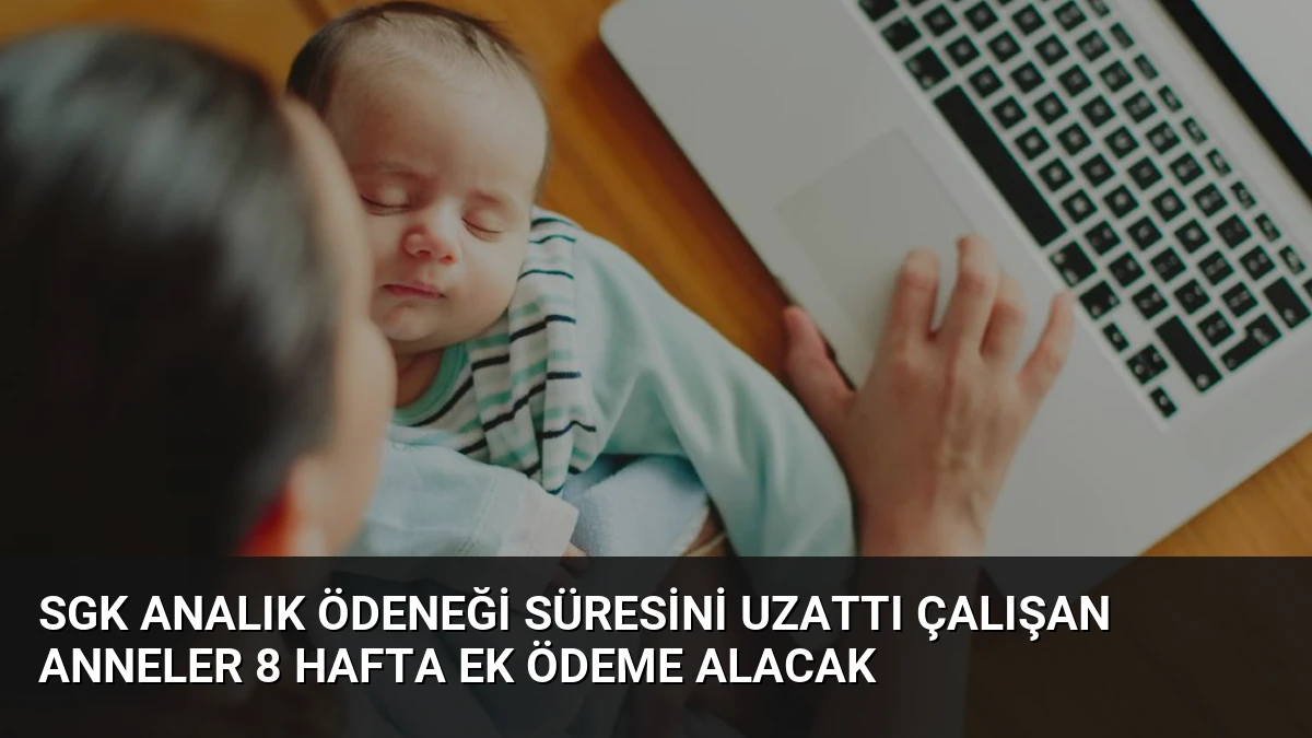 SGK Analık Ödeneği Süresini Uzattı Çalışan Anneler 8 Hafta Ek Ödeme Alacak