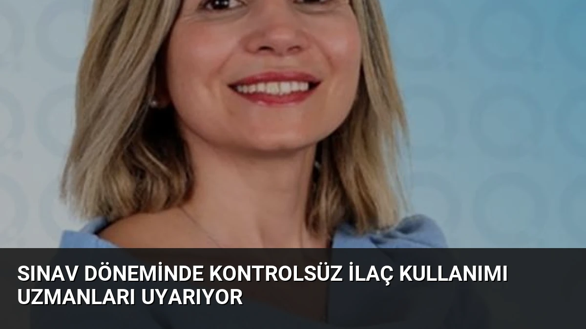 Sınav Döneminde Kontrolsüz İlaç Kullanımı Uzmanları Uyarıyor