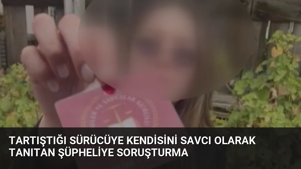 Tartıştığı sürücüye kendisini savcı olarak tanıtan şüpheliye soruşturma