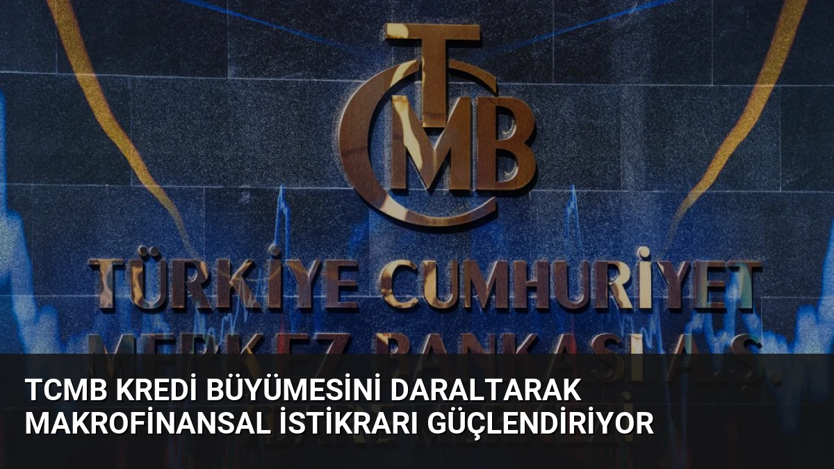 TCMB Kredi Büyümesini Daraltarak Makrofinansal İstikrarı Güçlendiriyor