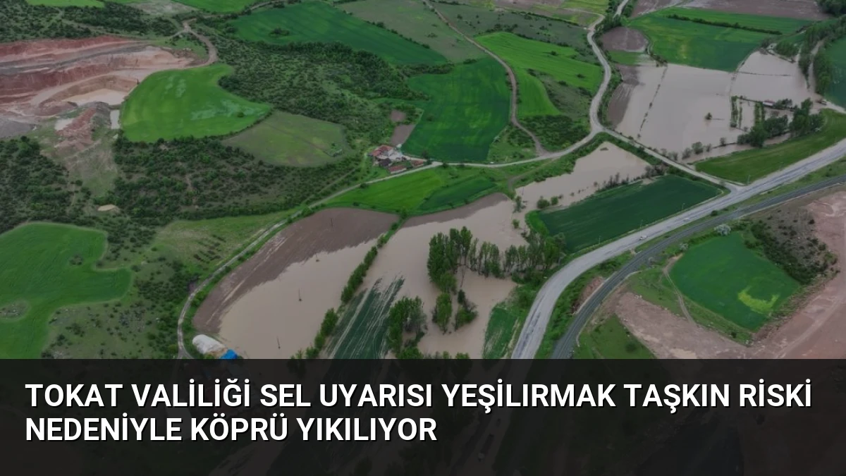 Tokat Valiliği Sel Uyarısı Yeşilırmak Taşkın Riski Nedeniyle Köprü Yıkılıyor