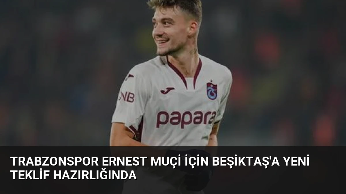 Trabzonspor Ernest Muçi İçin Beşiktaş’a Yeni Teklif Hazırlığında