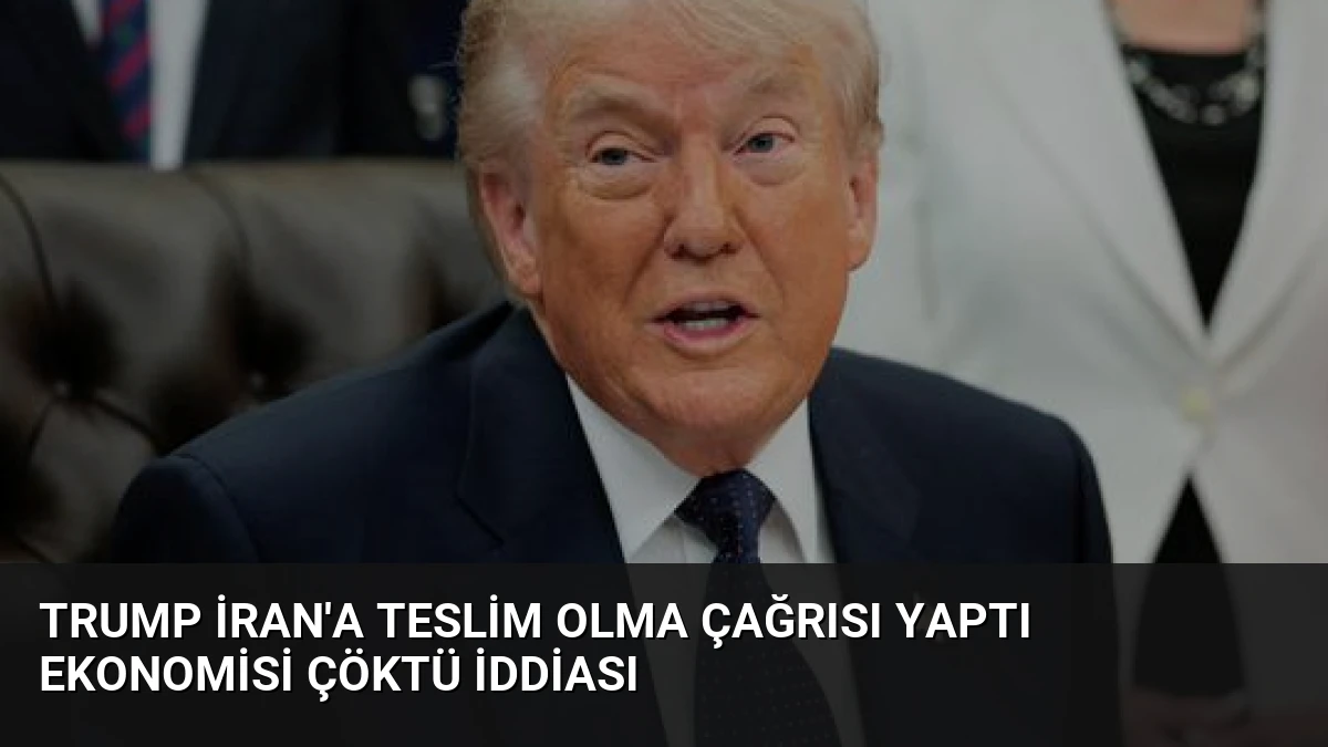 Trump İran’a Teslim Olma Çağrısı Yaptı Ekonomisi Çöktü İddiası
