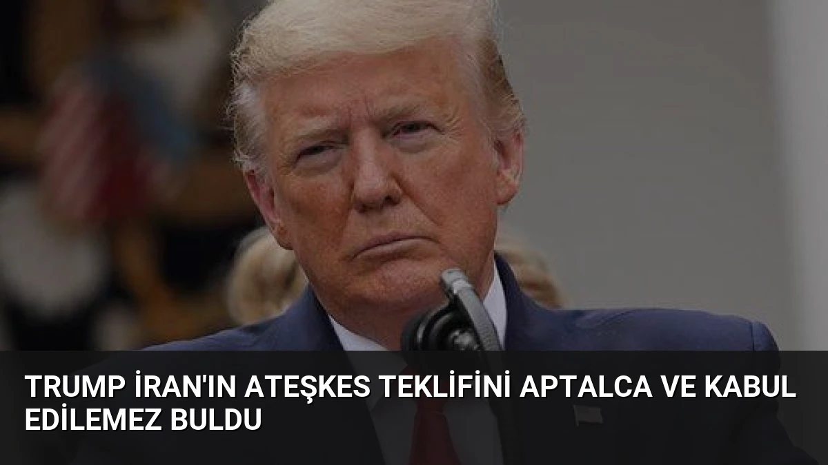 Trump İran’ın Ateşkes Teklifini Aptalca ve Kabul Edilemez Buldu