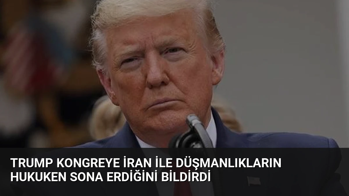 Trump Kongreye İran ile Düşmanlıkların Hukuken Sona Erdiğini Bildirdi