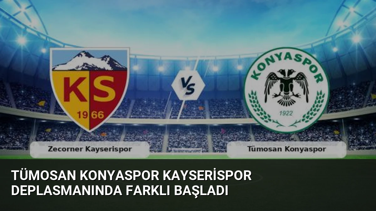 Tümosan Konyaspor Kayserispor Deplasmanında Farklı Başladı