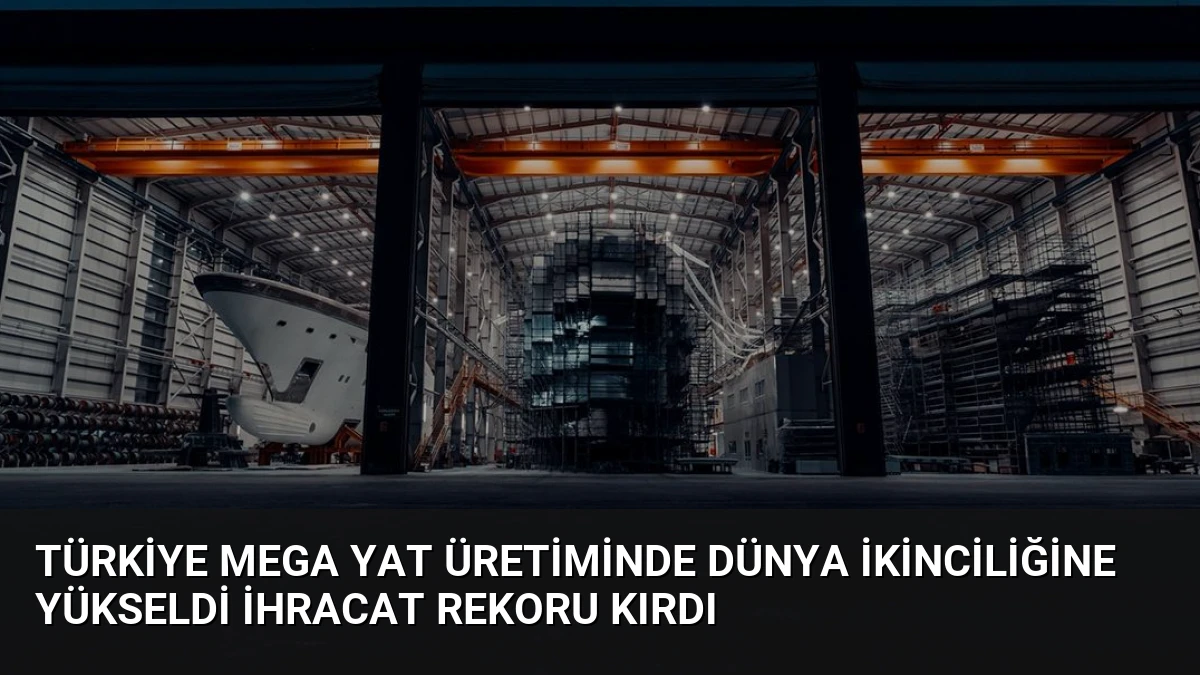Türkiye Mega Yat Üretiminde Dünya İkinciliğine Yükseldi İhracat Rekoru Kırdı