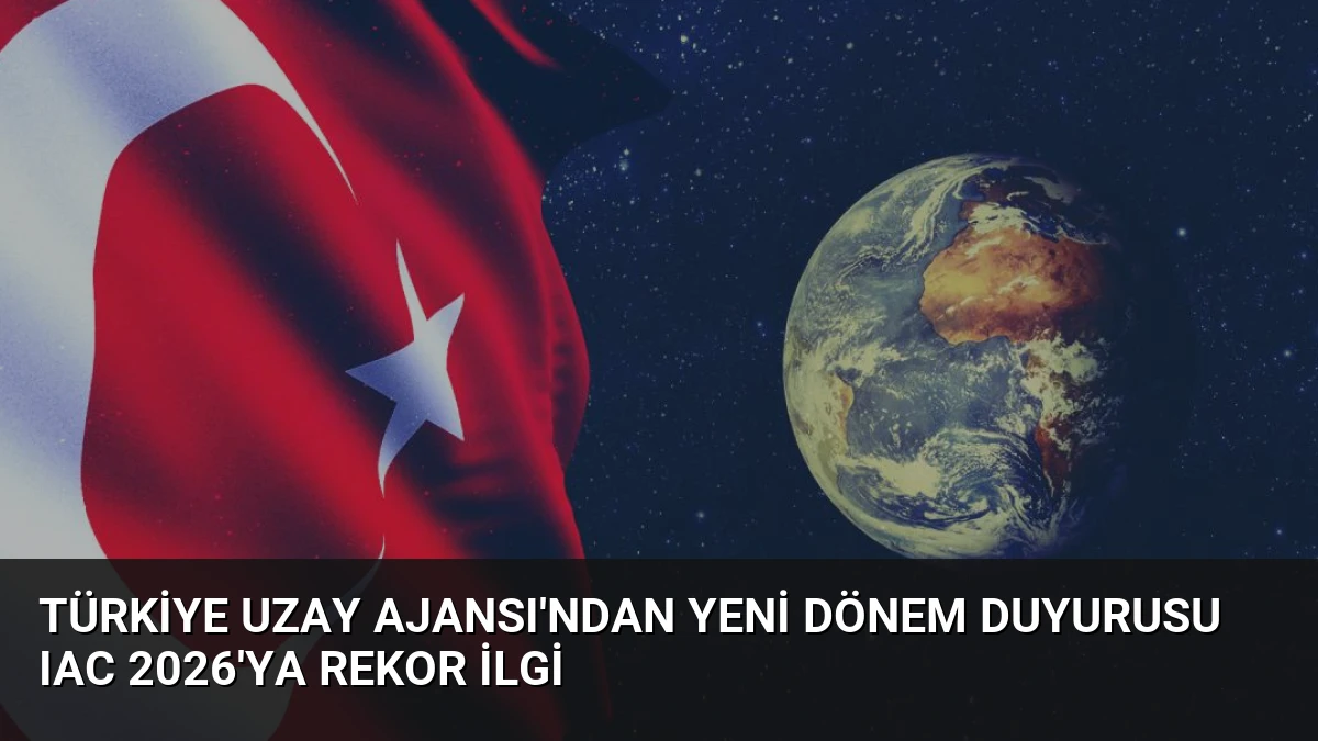 Türkiye Uzay Ajansı’ndan Yeni Dönem Duyurusu IAC 2026’ya Rekor İlgi