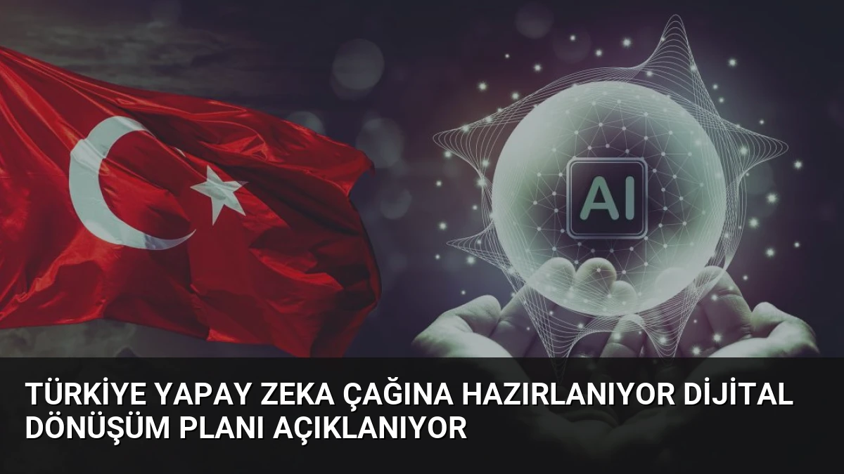 Türkiye Yapay Zeka Çağına Hazırlanıyor Dijital Dönüşüm Planı Açıklanıyor