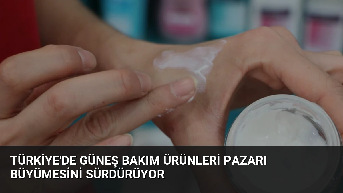 Türkiye’de Güneş Bakım Ürünleri Pazarı Büyümesini Sürdürüyor