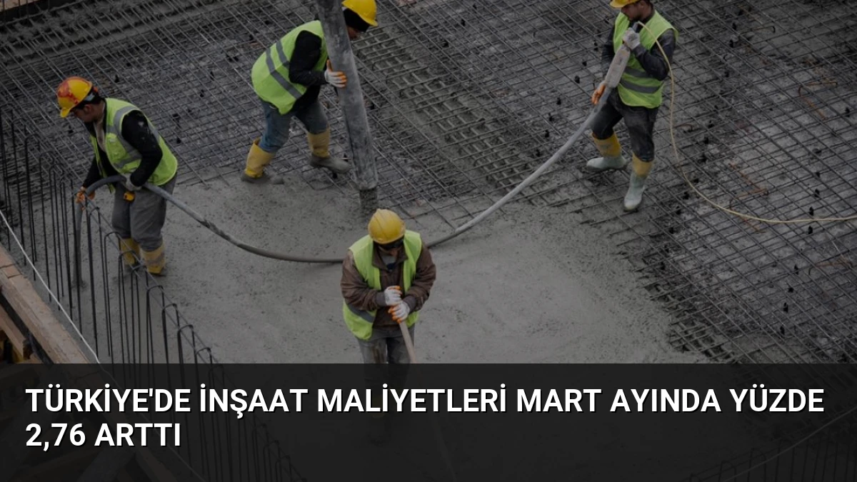 Türkiye’de İnşaat Maliyetleri Mart Ayında Yüzde 2,76 Arttı