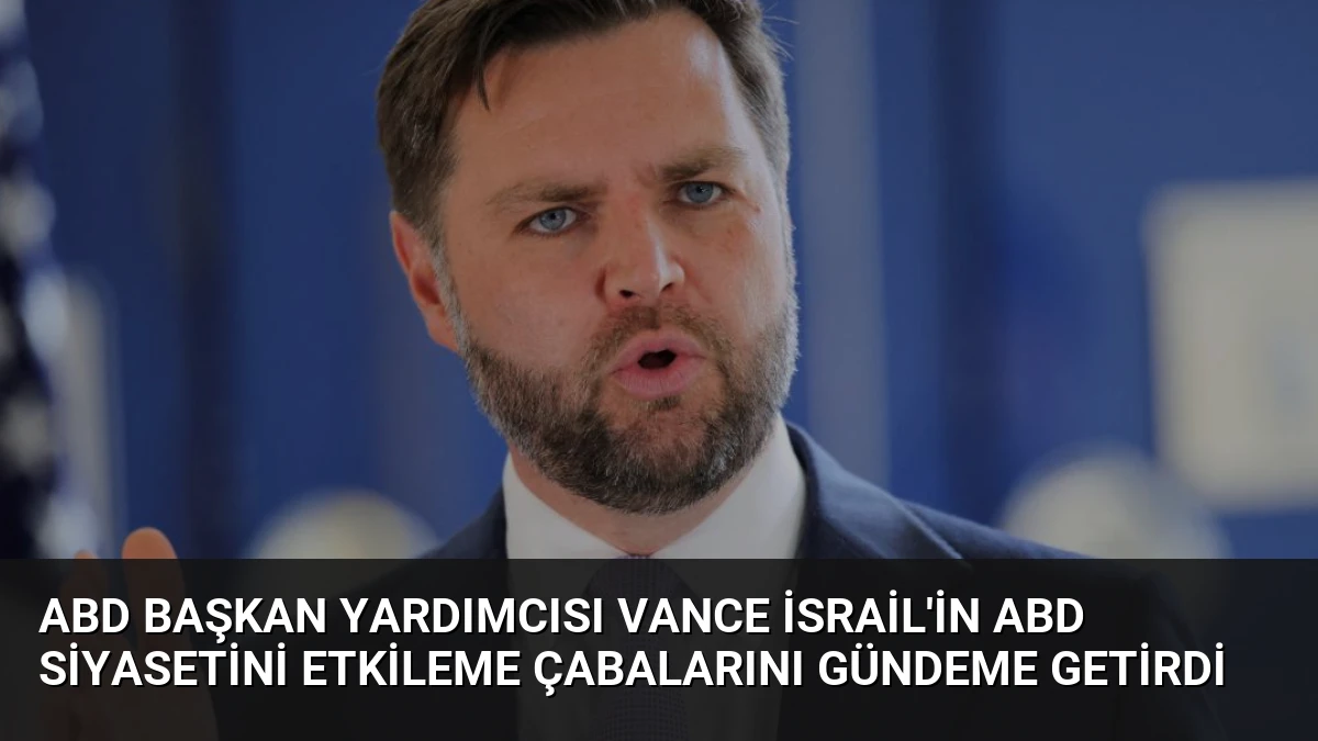 ABD Başkan Yardımcısı Vance İsrail’in ABD Siyasetini Etkileme Çabalarını Gündeme Getirdi
