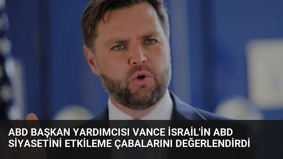 ABD Başkan Yardımcısı Vance İsrail’in ABD Siyasetini Etkileme Çabalarını Değerlendirdi