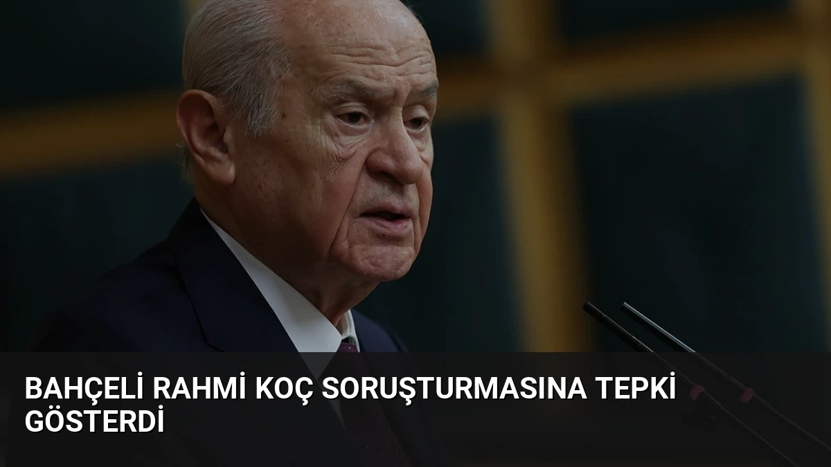 Bahçeli Rahmi Koç Soruşturmasına Tepki Gösterdi