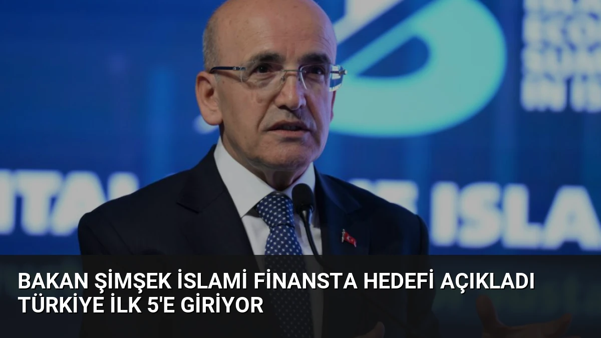 Bakan Şimşek İslami Finansta Hedefi Açıkladı Türkiye İlk 5’e Giriyor