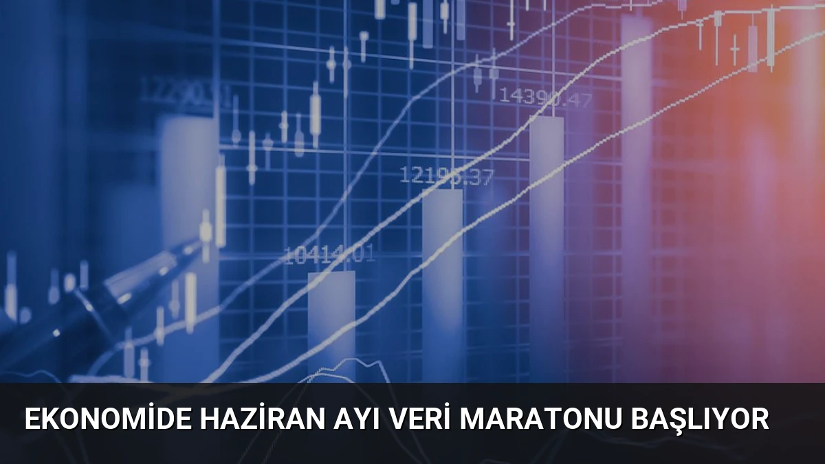 Ekonomide Haziran Ayı Veri Maratonu Başlıyor