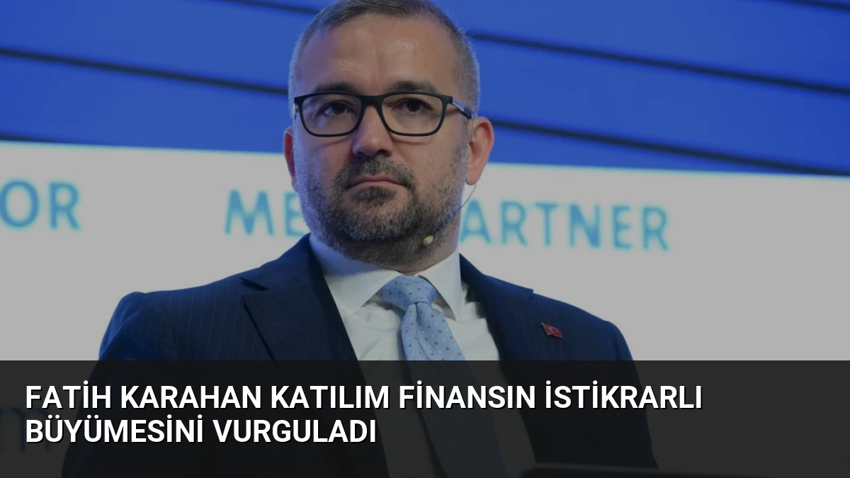 Fatih Karahan Katılım Finansın İstikrarlı Büyümesini Vurguladı
